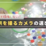 【ミラーレス一眼】子供が生まれたら用意したいおすすめカメラと選び方