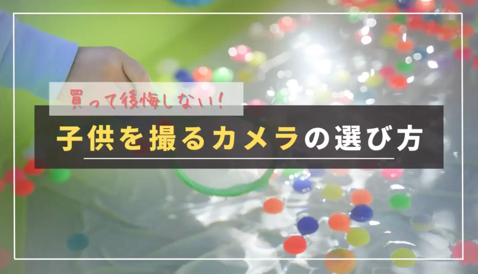 【ミラーレス一眼】子供が生まれたら用意したいおすすめカメラと選び方