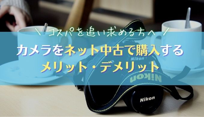 【圧倒的お得】カメラのネット中古で購入するメリット・デメリットを紹介｜おすすめ購入方法