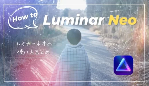 Luminar Neoの使い方まとめ｜RAW現像・ルミナーネオ