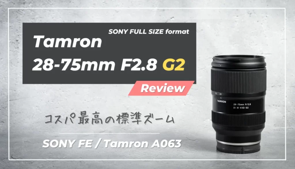 レビュー】Tamron 28-75mm F2.8 G2|Eマウント最高コスパの大三 レビュー】Tamron 28-75mm F2.8 G2|Eマウント最高コスパの大三