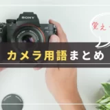 【初心者必見】覚えておきたいカメラ用語集まとめ