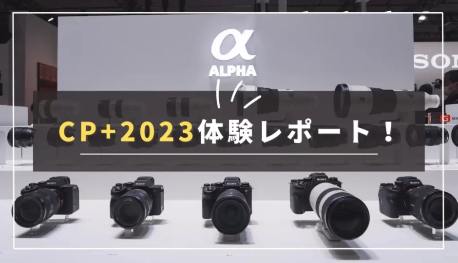 【Eマウント中心】CP+2023体験レポート！SONY ユーザー目線でCP+の見どころを振り返る