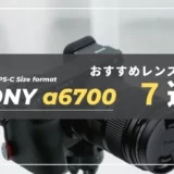 【厳選】レンズ選びはこれで決まり！SONY α6700におすすめ神レンズ７選